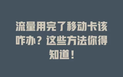 流量用完了移动卡该咋办？这些方法你得知道！