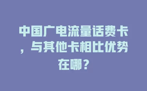 中国广电流量话费卡，与其他卡相比优势在哪？