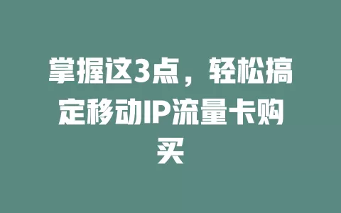 掌握这3点，轻松搞定移动IP流量卡购买