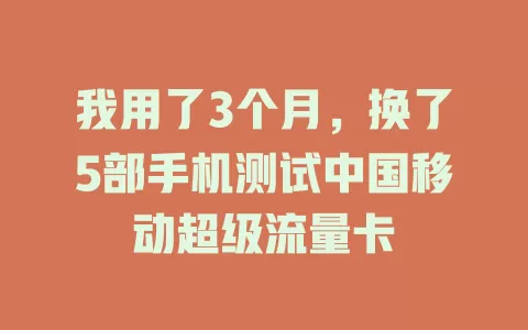 我用了3个月，换了5部手机测试中国移动超级流量卡