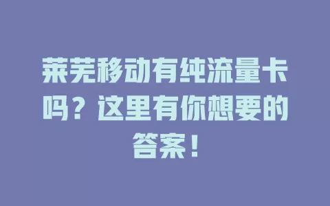 莱芜移动有纯流量卡吗？这里有你想要的答案！