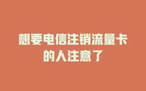 想要电信注销流量卡的人注意了