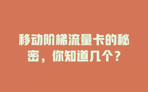 移动阶梯流量卡的秘密，你知道几个？