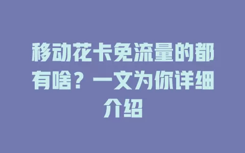 移动花卡免流量的都有啥？一文为你详细介绍