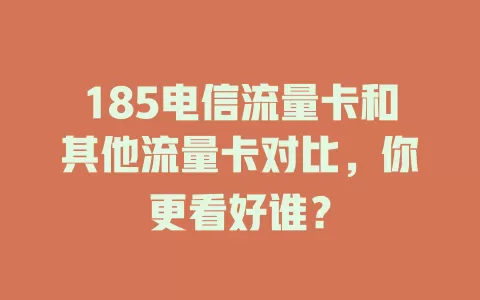 185电信流量卡和其他流量卡对比，你更看好谁？