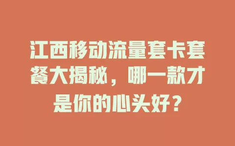 江西移动流量套卡套餐大揭秘，哪一款才是你的心头好？