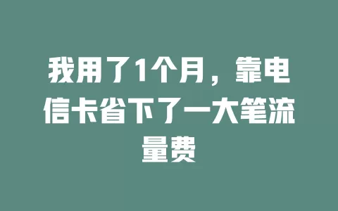 我用了1个月，靠电信卡省下了一大笔流量费