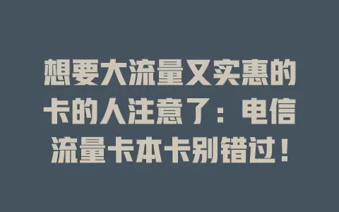 想要大流量又实惠的卡的人注意了：电信流量卡本卡别错过！