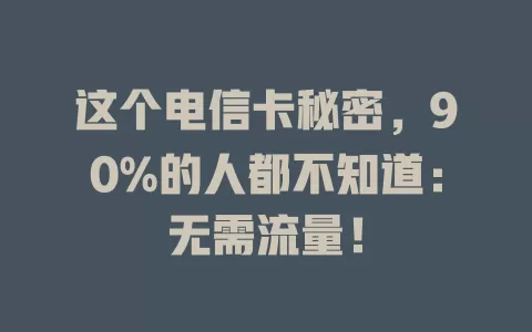 这个电信卡秘密，90%的人都不知道：无需流量！