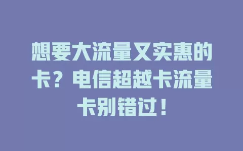 想要大流量又实惠的卡？电信超越卡流量卡别错过！