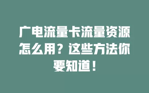 广电流量卡流量资源怎么用？这些方法你要知道！