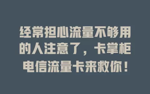 经常担心流量不够用的人注意了，卡掌柜电信流量卡来救你！