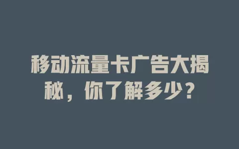 移动流量卡广告大揭秘，你了解多少？