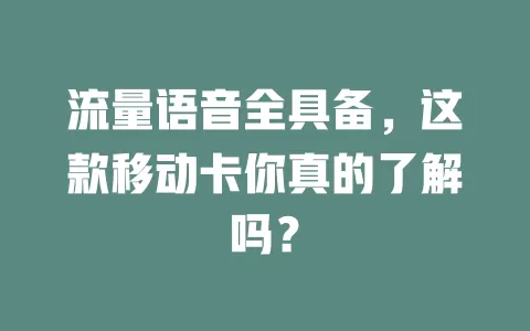 流量语音全具备，这款移动卡你真的了解吗？