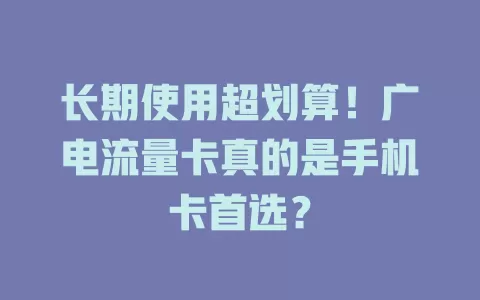 长期使用超划算！广电流量卡真的是手机卡首选？