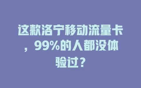 这款洛宁移动流量卡，99%的人都没体验过？