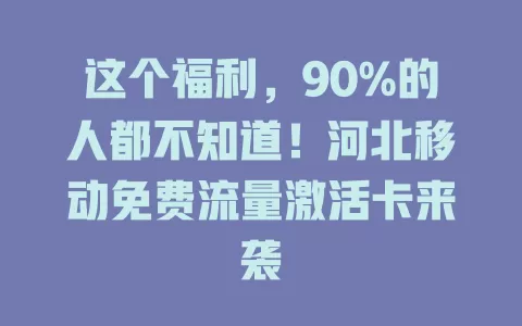 这个福利，90%的人都不知道！河北移动免费流量激活卡来袭