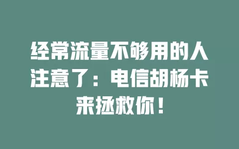 经常流量不够用的人注意了：电信胡杨卡来拯救你！