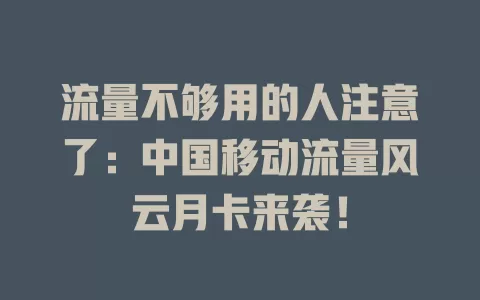 流量不够用的人注意了：中国移动流量风云月卡来袭！