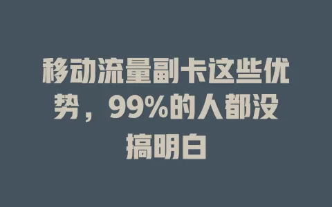 移动流量副卡这些优势，99%的人都没搞明白