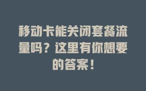 移动卡能关闭套餐流量吗？这里有你想要的答案！