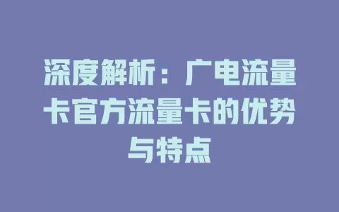 深度解析：广电流量卡官方流量卡的优势与特点