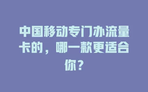 中国移动专门办流量卡的，哪一款更适合你？