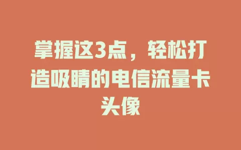 掌握这3点，轻松打造吸睛的电信流量卡头像