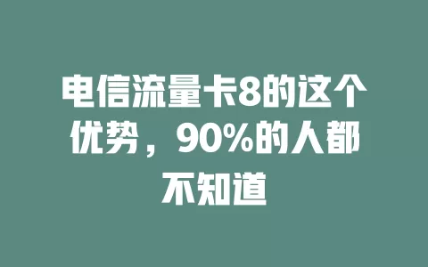 电信流量卡8的这个优势，90%的人都不知道