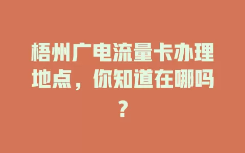 梧州广电流量卡办理地点，你知道在哪吗？