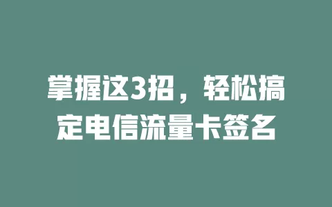 掌握这3招，轻松搞定电信流量卡签名