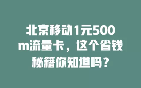 北京移动1元500m流量卡，这个省钱秘籍你知道吗？
