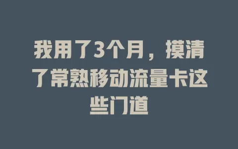 我用了3个月，摸清了常熟移动流量卡这些门道