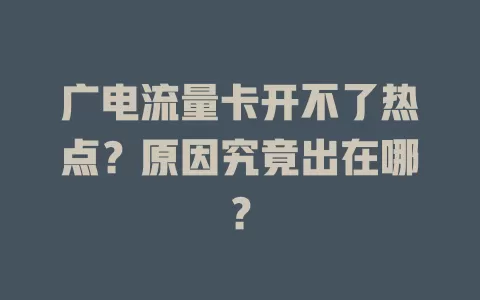 广电流量卡开不了热点？原因究竟出在哪？