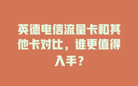 英德电信流量卡和其他卡对比，谁更值得入手？