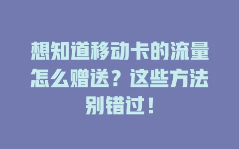 想知道移动卡的流量怎么赠送？这些方法别错过！