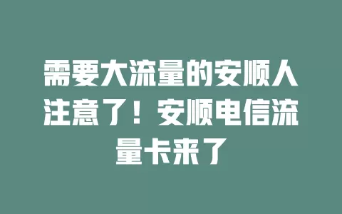 需要大流量的安顺人注意了！安顺电信流量卡来了