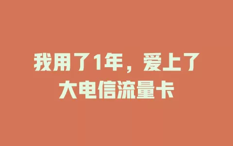 我用了1年，爱上了大电信流量卡