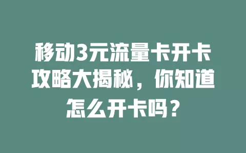 移动3元流量卡开卡攻略大揭秘，你知道怎么开卡吗？