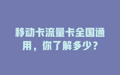 移动卡流量卡全国通用，你了解多少？