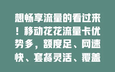 想畅享流量的看过来！移动花花流量卡优势多，额度足、网速快、套餐灵活、覆盖广，助你拥有畅快上网体验