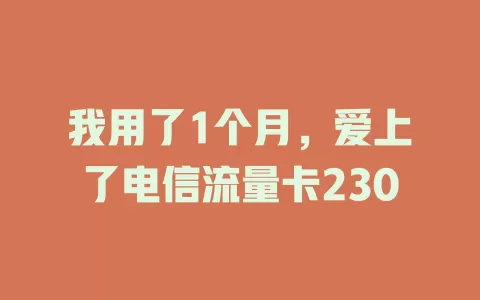 我用了1个月，爱上了电信流量卡230
