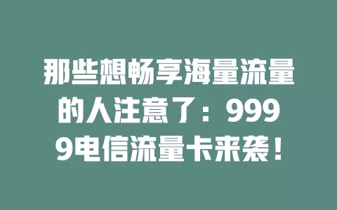 那些想畅享海量流量的人注意了：9999电信流量卡来袭！