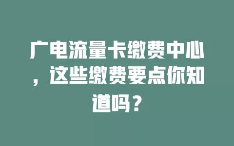 广电流量卡缴费中心，这些缴费要点你知道吗？