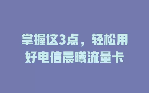 掌握这3点，轻松用好电信晨曦流量卡