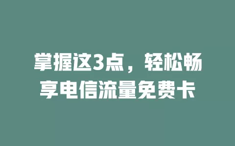 掌握这3点，轻松畅享电信流量免费卡