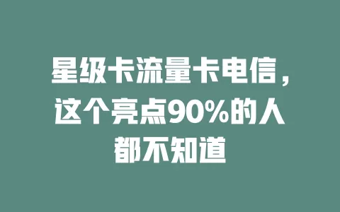 星级卡流量卡电信，这个亮点90%的人都不知道