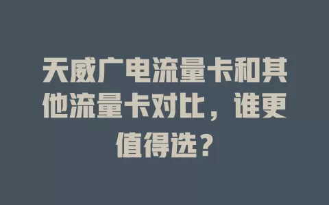 天威广电流量卡和其他流量卡对比，谁更值得选？