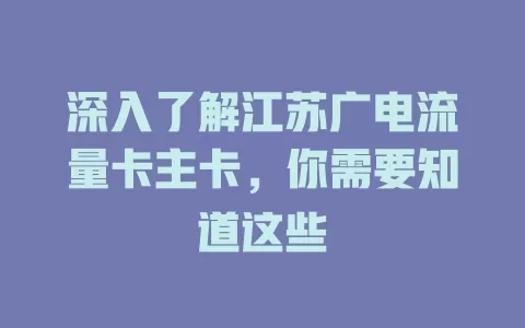 深入了解江苏广电流量卡主卡，你需要知道这些