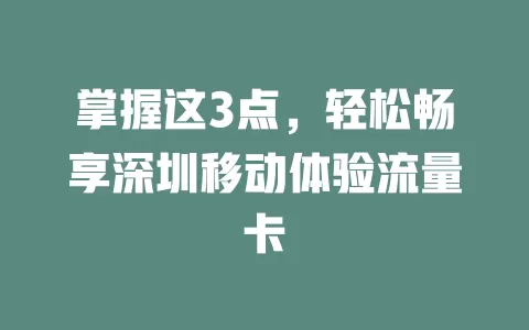 掌握这3点，轻松畅享深圳移动体验流量卡